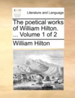 The poetical works of William Hilton. ... Volume 1 of 2 1140686658 Book Cover