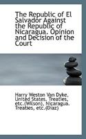 The Republic Of El Salvador Against The Republic Of Nicaragua: Opinion And Decision Of The Court 0530640287 Book Cover