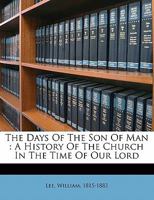 The Days of the Son of Man: A History of the Church in the Time of Our Lord 1104260018 Book Cover