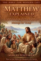 Matthew Explained: Understanding the Book and Its Message for Today (The Bible for Modern Life Series) 1972885014 Book Cover