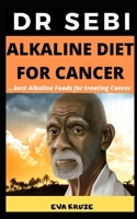 Dr Sebi Alkaline Diet for Cancer: Best Alkaline Foods For Cancer: …Dr Sebi Approved Alkaline Diet For Cancer 1661158013 Book Cover