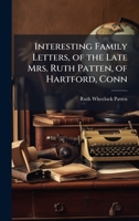 Interesting Family Letters, of the Late Mrs. Ruth Patten, of Hartford, Conn 1023836637 Book Cover