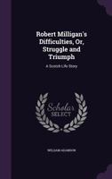 Robert Milligan's Difficulties Or Struggle And Triumph: A Scotch Life Story 1164880705 Book Cover