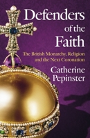 Defenders of the Faith: The British Monarchy, Religion and the Next Coronation 139980006X Book Cover