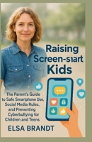 Raising Screen-Smart Kids: The Parent’s Guide to Safe Smartphone Use, Social Media Rules, and Preventing Cyberbullying for Children and Teens 1257985175 Book Cover