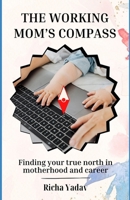 The Working Mom's Compass: Finding Your True North in Motherhood and Career: Striking Harmony Between Motherhood and Career: A Guide for the Modern Working Mom B0CVF3Z712 Book Cover
