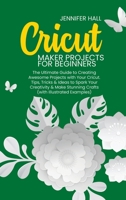 Cricut Maker Projects for Beginners: The Ultimate Guide to Creating Awesome Projects with Your Cricut. Tips, Tricks & Ideas to Spark Your Creativity & Make Stunning Crafts 1914126254 Book Cover