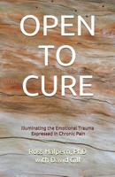 OPEN TO CURE: Illuminating the Emotional Trauma Expressed in Chronic Pain 1798774755 Book Cover