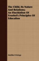 The Child, Its Nature and Relations; an Elucidation of Froebel's Principles of Education 1535812222 Book Cover