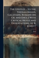 The Epistles ... To The Thessalonians, Galatians, Romans [in Gr. And Engl.] With Critical Notes And Dissertations., By B. Jowett... 1147455988 Book Cover