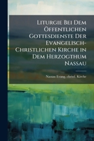 Liturgie Bei Dem Öffentlichen Gottesdienste Der Evangelisch-Christlichen Kirche in Dem Herzogthum Nassau 1142396886 Book Cover