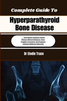 Complete Guide To Hyperparathyroid Bone Disease: Strengthen Skeletal Health, Restore Mineral Balance, Ease Fragility Concerns, And Support Lifelong Wellness Naturally B0HFDTNXNH Book Cover