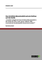 Das christliche Menschenbild und sein Einfluss auf die Politik: "Inwiefern spiegelt sich das christliche Menschenbild in der Politik der CDU in den Jahren 1949 bis 1969 innerhalb der Bundesrepublik De 3656010315 Book Cover