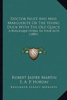 Doctor Faust and Miss Marguerite or the Young Duck with the Old Quack: A Burlesque Opera, in Four Acts 1120276608 Book Cover