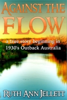 Against the Flow: A True Story Beginning in 1930's Outback Australia 1502935139 Book Cover