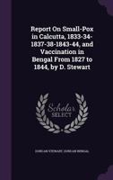Report On Small-Pox in Calcutta, 1833-34-1837-38-1843-44, and Vaccination in Bengal from 1827 to 1844, by D. Stewart 1145526349 Book Cover
