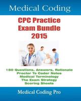 Medical Coding Cpc Practice Exam Bundle 2015: 150 Cpc Practice Exam Questions, Answers, Full Rationale, Medical Terminology, Common Anatomy, the Exam Strategy, Proctor to Coder Notes, and Scoring Shee 151219221X Book Cover