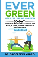 Ever Green: Yoga, Pilates, Stretching, and Nutrition: 30-Day Workouts and Wellness Strategies for Active, Flexible, and Pain-Free Living in the Golden Years B0CSFVM2F5 Book Cover