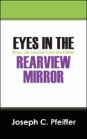 Eyes in the Rearview Mirror: Basic Life Lessons from My Father 1432723146 Book Cover
