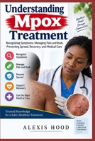 Understanding Mpox Treatment: Recognizing Symptoms, Managing Pain and Rash, Preventing Spread, Recovery, and Medical Care B0HJ3555PK Book Cover