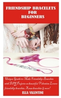FRIENDSHIP BRACELETS FOR BEGINNERS: Unique Guide to Make Friendship Bracelets with DIY projects on beautiful Beaded Valentine Lovers Bracelets, Xmas Lovers Bracelets and more B08RFWRLLF Book Cover