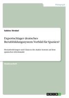 Exportschlager deutsches Berufsbildungssystem. Vorbild für Spanien?: Herausforderungen und Chancen des dualen Systems auf dem spanischen Arbeitsmarkt 3668636494 Book Cover