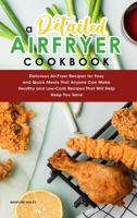 A Detailed Air Fryer Cookbook: Delicious Air-Fryer Recipes for Easy and Quick Meals that Anyone Can Make. Healthy and Low-Carb Recipes That Will Help Keep You Sane 1801838054 Book Cover