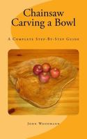 Chainsaw Carving a Bowl: A Complete Step-By-Step Guide 1502880997 Book Cover