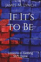 If It's to Be ... : Lessons in Getting Sh*t Done 1717829058 Book Cover