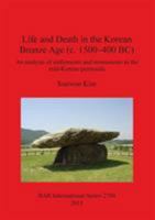 Life and Death in the Korean Bronze Age (c 1500-400 BC): An analysis of settlements and monuments in the mid-Korean peninsula 1407313517 Book Cover