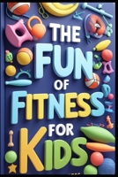 The Fun of Fitness for Kids B0F131CDVD Book Cover