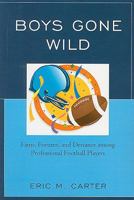 Boys Gone Wild: Fame, Fortune, And Deviance Among Professional Football Players 0761846557 Book Cover