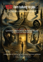 Yes! I Am Talking to You… The Truth About Your Addiction and Yourself: Living Beyond Addiction Truth, Action, and Transformation - Trilogy (Addiction Recovery) B0H3F6LQJV Book Cover