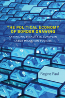 The Political Economy of Border Drawing: Arranging Legality in European Labor Migration Policies 1789200830 Book Cover