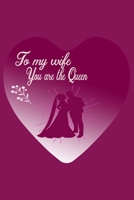 To my wife you are the queen: my best wife gift of Christmas,gift for wife , my wife my queen, i love  my  wife ,gift for girlfriend, wife gifts, journal note book 1713082187 Book Cover