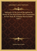 Addresses at the Several Receptions in Honor of the Royal Italian War Commission in New York, June 21-23, 1917 136010190X Book Cover