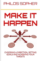 MAKE IT HAPPEN: How to Choose a Direction, Set Goals and Achieve Targets 1494990393 Book Cover