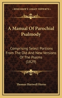 A Manual Of Parochial Psalmody: Comprising Select Portions From The Old And New Versions Of The Psalms 0469739150 Book Cover