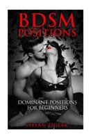 BDSM Positions: Dominant Positions for Beginners (PLUS 4 FREE BONUS BDSM EROTICA STORIES AND FIVE FREE BONUS SEX POSITIONS GUIDES INCLUDED!) (Bondage for Beginners, BDSM Mastery, How to Have Sex) 1530521947 Book Cover