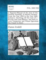 A Digested Manual of the Acts of the General Assembly of North Carolina, from the Year 1838 to the Year 1846, Inclusive, Omitting All the Acts of a 1289344469 Book Cover