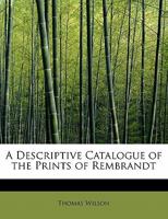 A Descriptive Catalogue of the Prints of Rembrandt 1018926526 Book Cover