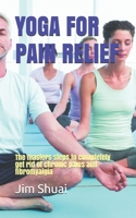 Yoga for Pain Relief: The masters steps to completely get rid of chronic pains and fibromyalgia B085RPX8XZ Book Cover