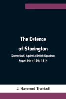The Defence of Stonington (Connecticut) Against a British Squadron, August 9th to 12th, 1814 9354754031 Book Cover