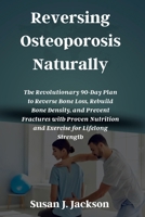Reversing Osteoporosis Naturally: The Revolutionary 90-Day Plan to Reverse Bone Loss, Rebuild Bone Density, and Prevent Fractures with Proven Nutrition and Exercise for Lifelong Strength B0GXD3JR2Q Book Cover