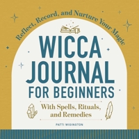 Wicca Journal for Beginners: Reflect, Record, and Nurture Your Magic 1638074070 Book Cover