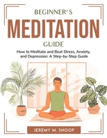 Beginner's Meditation Guide: How to Meditate and Beat Stress, Anxiety, and Depression: A Step-by-Step Guide 1804764434 Book Cover