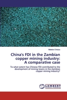 China's FDI in the Zambian copper mining industry: A comparative case: To what extent has Chinese FDI contributed to the development of mining towns in the Zambian copper mining industry? 3659894680 Book Cover