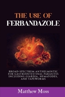 THE USE OF FERBANDAZOLE: BROAD-SPECTRUM ANTHELMINTIC FOR GASTROINTESTINAL PARASITES INCLUDING GIARDIA, NEMATODES, AND TAPEWORMS B0FB8J21ZV Book Cover