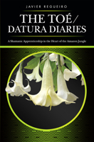 The Toé / Datura Diaries: A Shamanic Apprenticeship in the Heart of the Amazon Jungle 1950367304 Book Cover