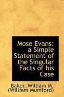 Mose Evans: A Simple Statement of the Singular Facts of His Case 0526824603 Book Cover